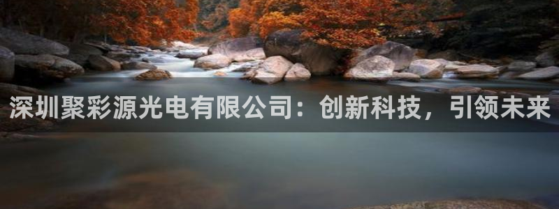 工业富联ipo：深圳聚彩源光电有限公司：创新科技，引领未来