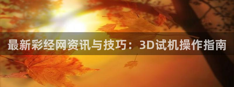 工业富联目标价多少：最新彩经网资讯与技巧：3D试机操作指南